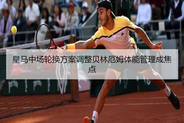 皇马中场轮换方案调整贝林厄姆体能管理成焦点（sabasports）